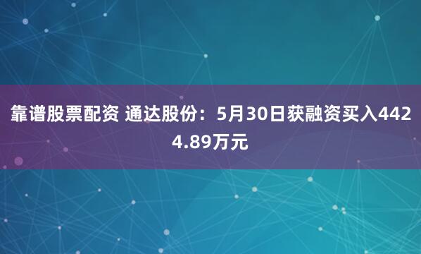 靠谱股票配资 通达股份：5月30日获融资买入4424.89万元