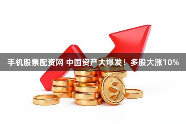 手机股票配资网 中国资产大爆发！多股大涨10%