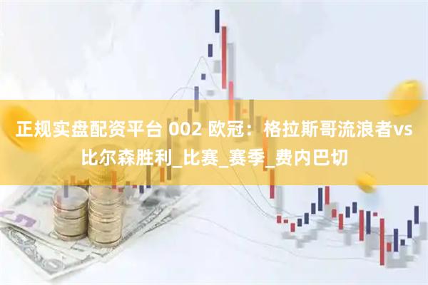 正规实盘配资平台 002 欧冠：格拉斯哥流浪者vs比尔森胜利_比赛_赛季_费内巴切