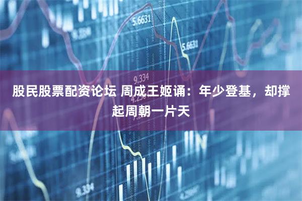 股民股票配资论坛 周成王姬诵：年少登基，却撑起周朝一片天